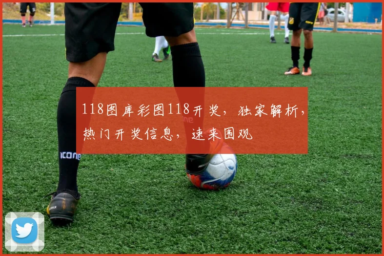 118图库彩图118开奖，独家解析，热门开奖信息，速来围观