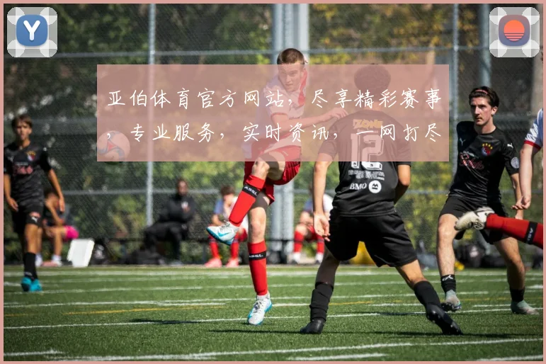亚伯体育官方网站，尽享精彩赛事，专业服务，实时资讯，一网打尽