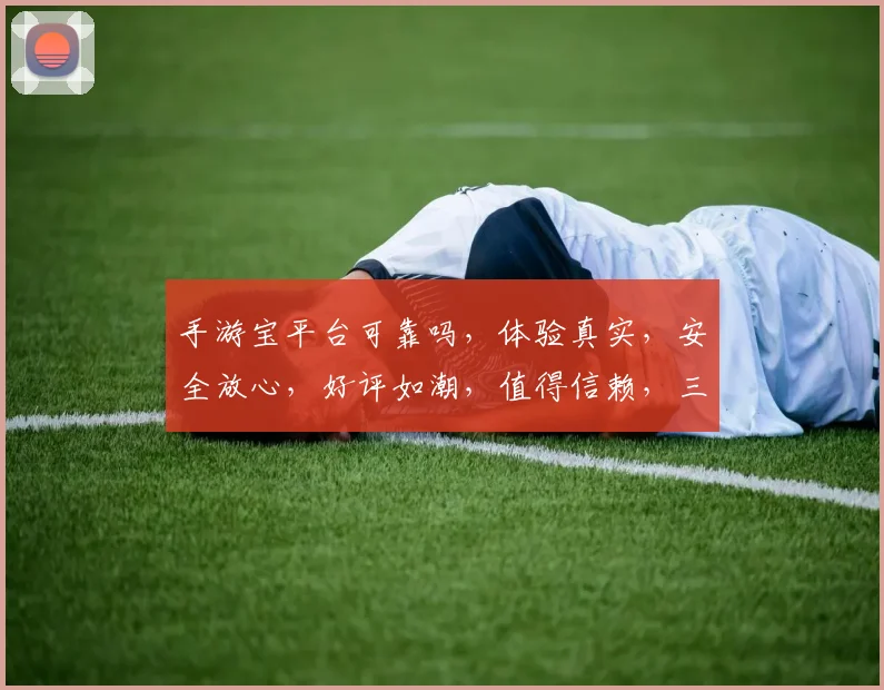手游宝平台可靠吗，体验真实，安全放心，好评如潮，值得信赖，三重保障