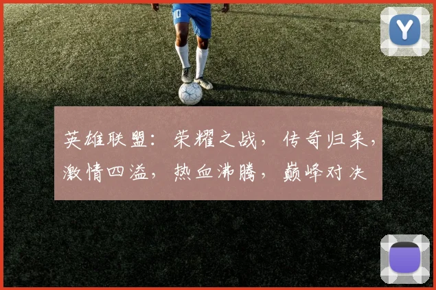 英雄联盟：荣耀之战，传奇归来，激情四溢，热血沸腾，巅峰对决