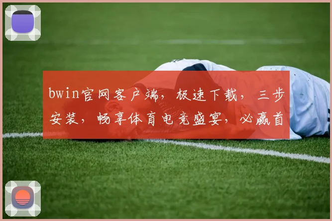 bwin官网客户端，极速下载，三步安装，畅享体育电竞盛宴，必赢首选