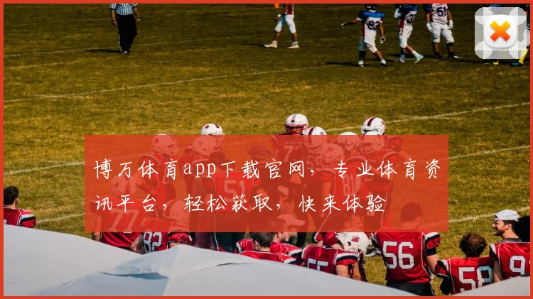博万体育app下载官网，专业体育资讯平台，轻松获取，快来体验
