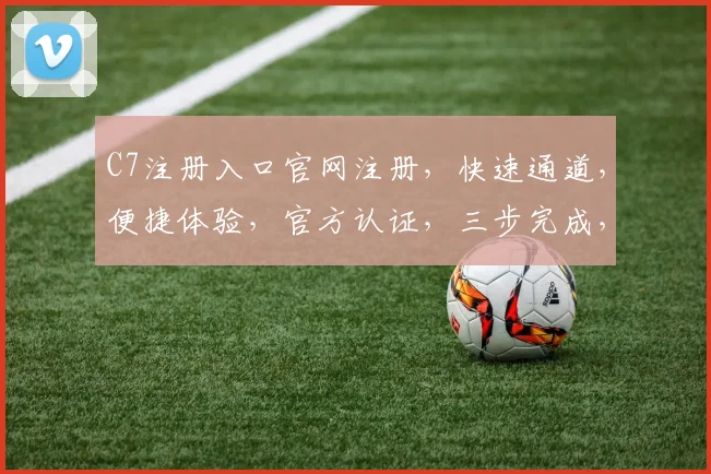 C7注册入口官网注册，快速通道，便捷体验，官方认证，三步完成，轻松加入