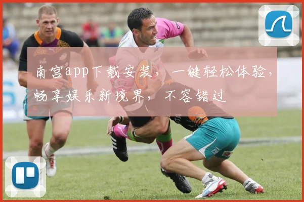南宫app下载安装，一键轻松体验，畅享娱乐新境界，不容错过