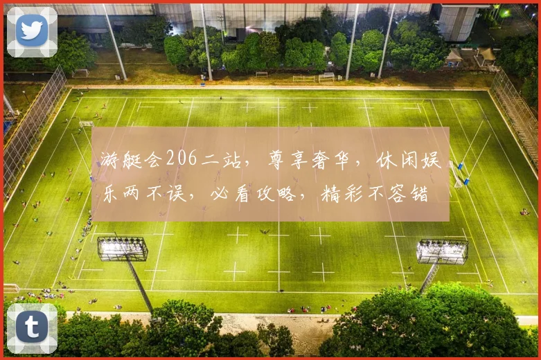 游艇会206二站，尊享奢华，休闲娱乐两不误，必看攻略，精彩不容错过