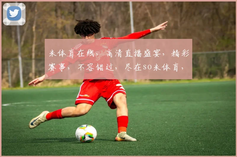 米体育在线，高清直播盛宴，精彩赛事，不容错过，尽在so米体育，一站式观赛体验