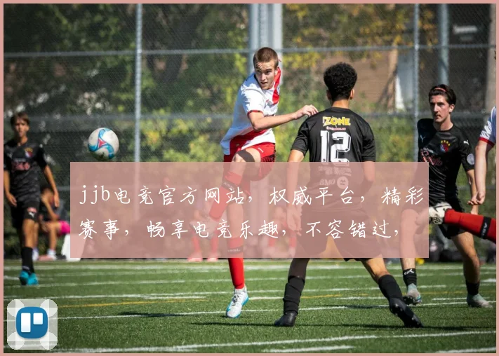 jjb电竞官方网站，权威平台，精彩赛事，畅享电竞乐趣，不容错过，必看指南