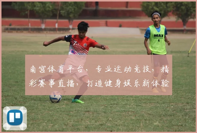 南宫体育平台，专业运动竞技，精彩赛事直播，打造健身娱乐新体验，尽在南宫体育平台